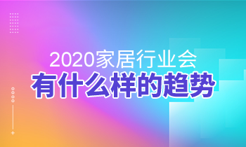 2020家居行業(yè)會有什么樣的趨勢？