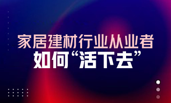 家居建材行業從業者如何“活下去”？